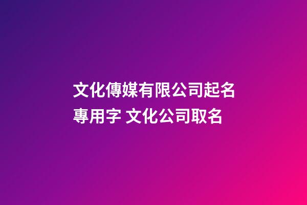 文化傳媒有限公司起名專用字 文化公司取名-第1張-公司起名-玄機派